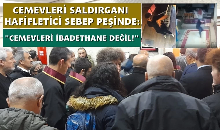 Cemevleri saldırganı avukatları: Cemevleri ibadethane değil!