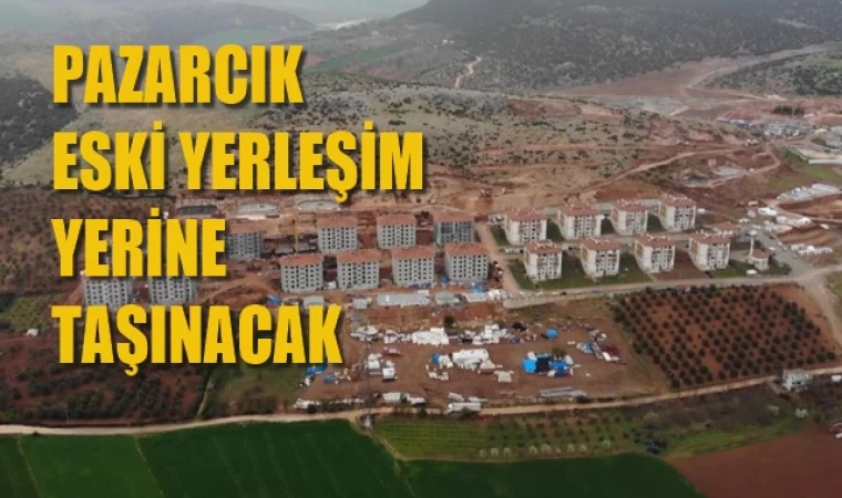 Pazarcık, ilk yerleşim yerine geri dönüyor