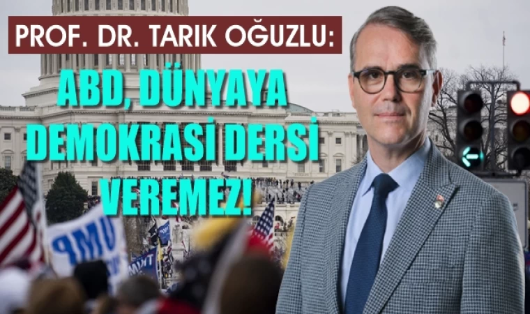 Prof. Dr. Oğuzlu: ABD, dünyaya demokrasi dersi veremez!