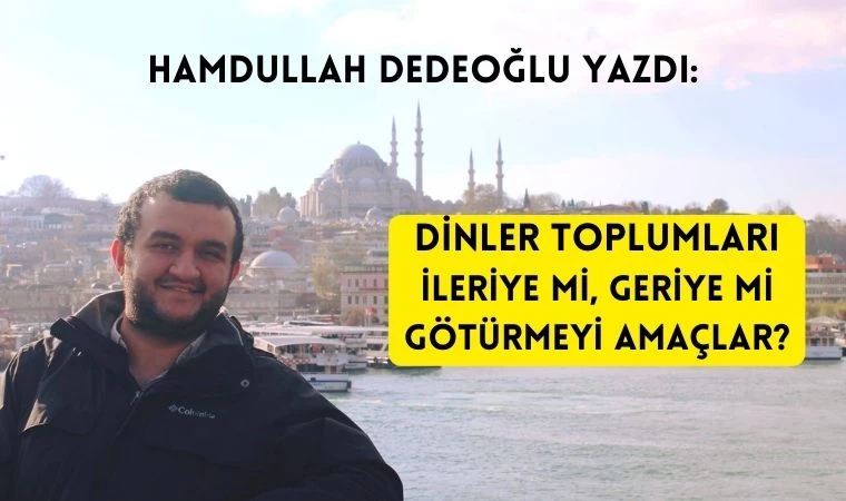 Hamdullah Dedeoğlu yazdı: Dinler toplumları ileriye mi, geriye mi götürmeyi amaçlar?