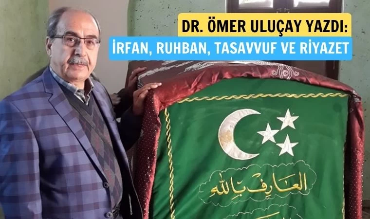 Dr. Ömer Uluçay yazdı: İrfan, ruhban, tasavvuf ve riyazet