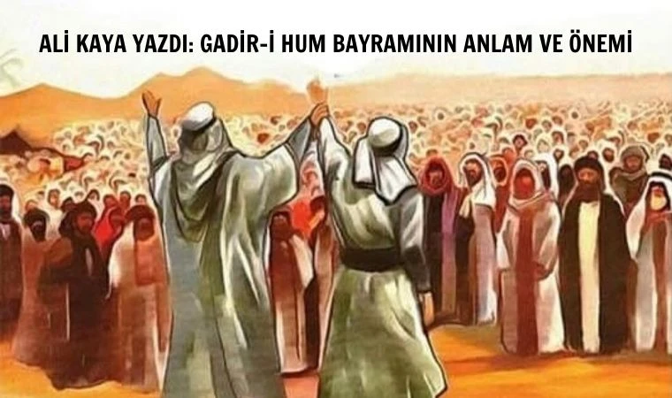 Ali Kaya yazdı: Gadir-i Hum bayramının anlam ve önemi