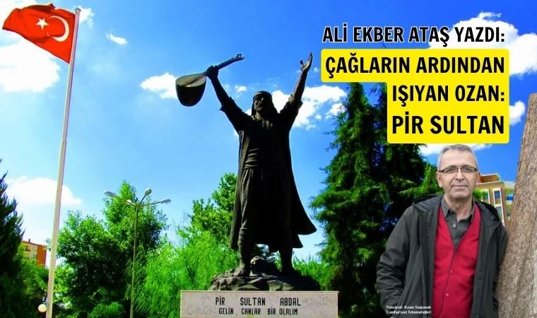 Ali Ekber Ataş yazdı: Çağların ardından ışıyan ozan Pir Sultan