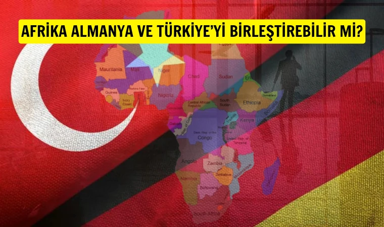 Çetin Pak yazdı: Afrika jeopolitik zorluklar içindeki  Almanya ve Türkiye’yi birleştirebilir