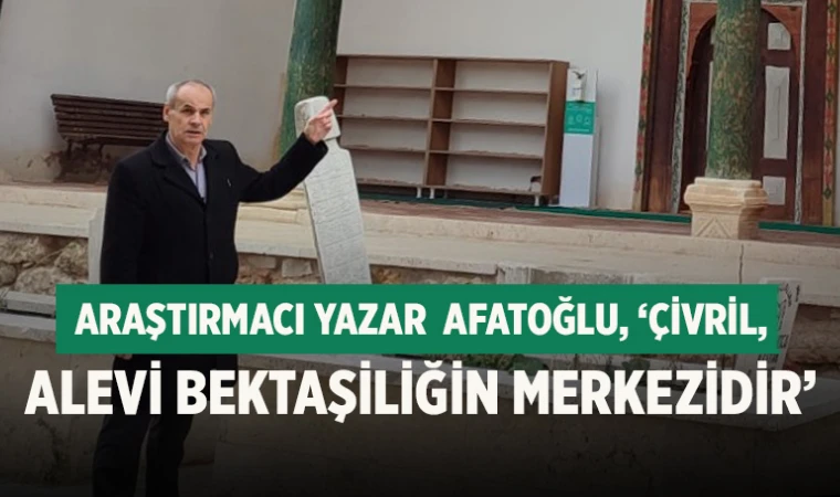 Afatoğlu: Çivril, Alevi Bektaşiliğin merkezidir