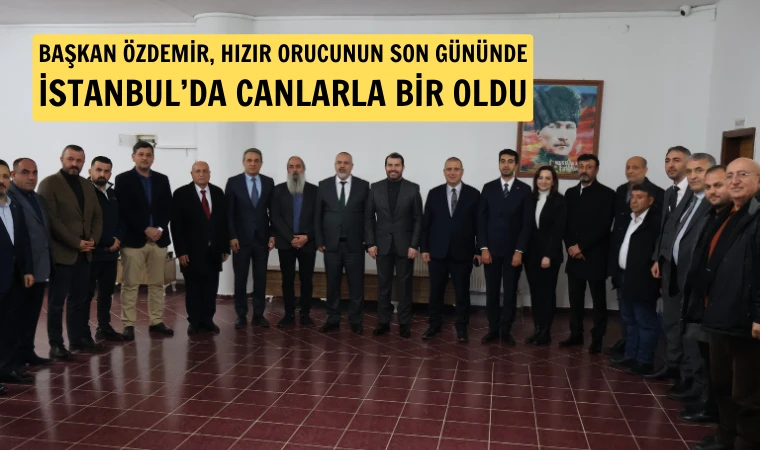 Hızır orucunun son gününde Başkan Özdemir İstanbul’daydı