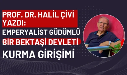 Prof. Dr. Halil Çivi yazdı:Emperyalist güdümlü bir Bektaşi devleti kurma girişimi